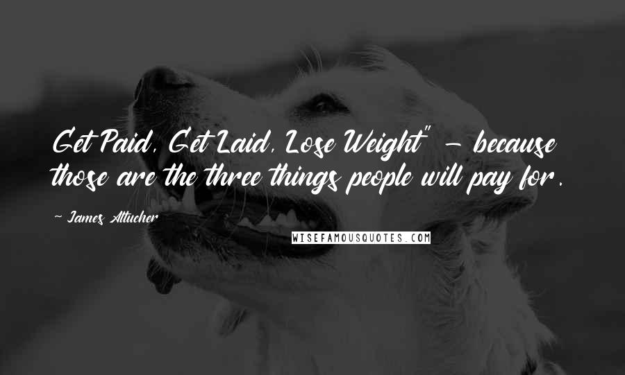 James Altucher Quotes: Get Paid, Get Laid, Lose Weight" - because those are the three things people will pay for.