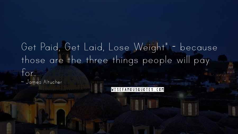 James Altucher Quotes: Get Paid, Get Laid, Lose Weight" - because those are the three things people will pay for.