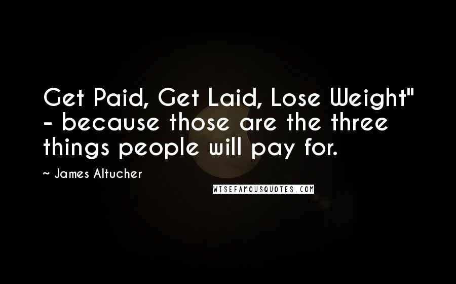 James Altucher Quotes: Get Paid, Get Laid, Lose Weight" - because those are the three things people will pay for.
