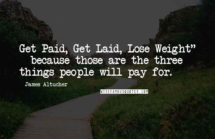 James Altucher Quotes: Get Paid, Get Laid, Lose Weight" - because those are the three things people will pay for.