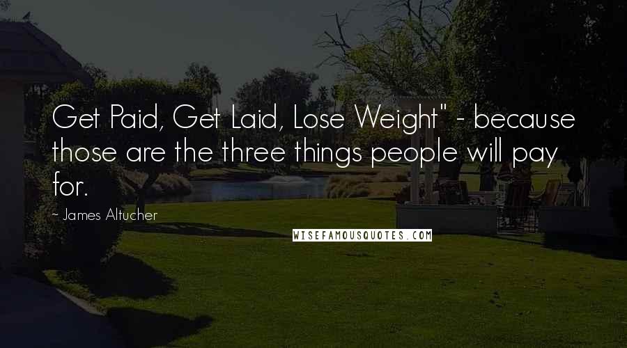 James Altucher Quotes: Get Paid, Get Laid, Lose Weight" - because those are the three things people will pay for.