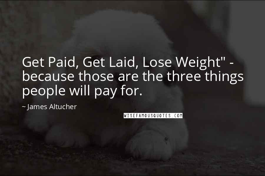 James Altucher Quotes: Get Paid, Get Laid, Lose Weight" - because those are the three things people will pay for.