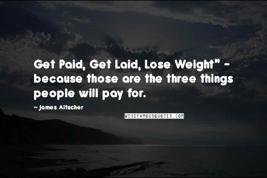 James Altucher Quotes: Get Paid, Get Laid, Lose Weight" - because those are the three things people will pay for.