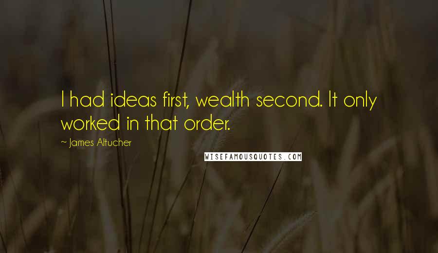 James Altucher Quotes: I had ideas first, wealth second. It only worked in that order.
