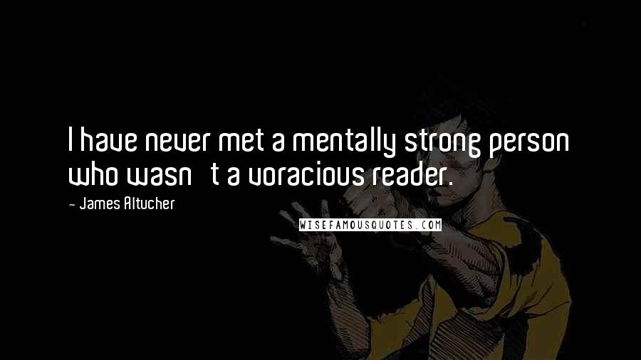 James Altucher Quotes: I have never met a mentally strong person who wasn't a voracious reader.