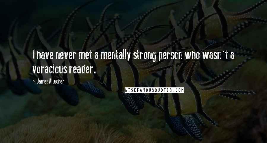 James Altucher Quotes: I have never met a mentally strong person who wasn't a voracious reader.