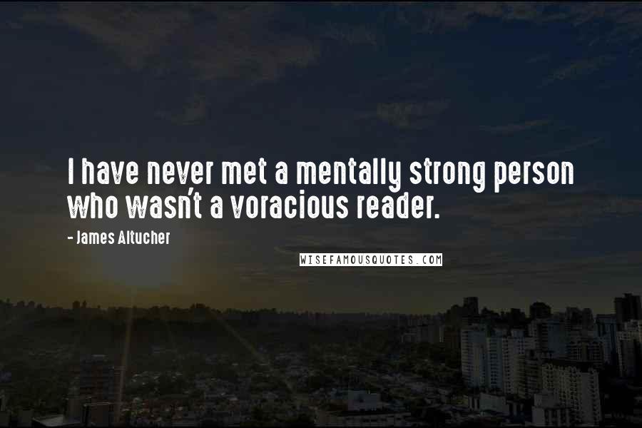 James Altucher Quotes: I have never met a mentally strong person who wasn't a voracious reader.