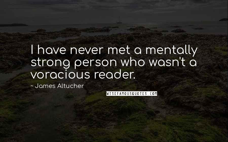 James Altucher Quotes: I have never met a mentally strong person who wasn't a voracious reader.