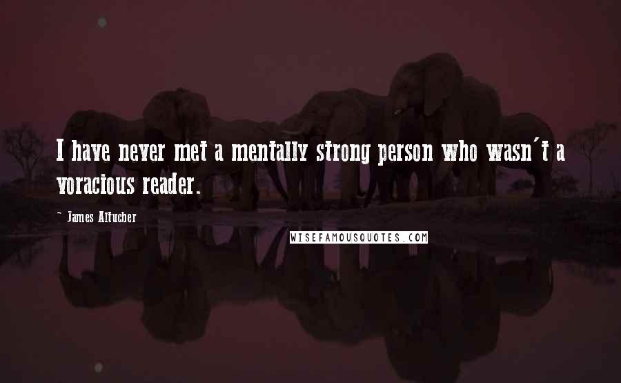 James Altucher Quotes: I have never met a mentally strong person who wasn't a voracious reader.