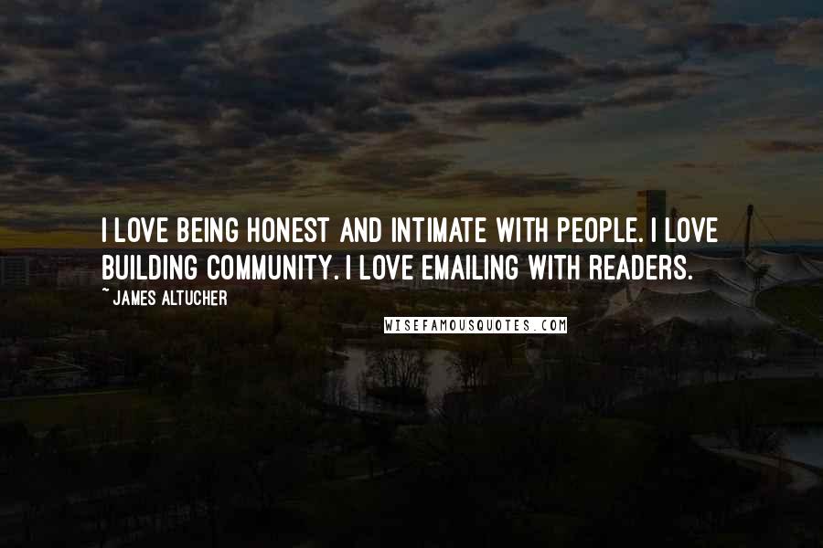 James Altucher Quotes: I love being honest and intimate with people. I love building community. I love emailing with readers.