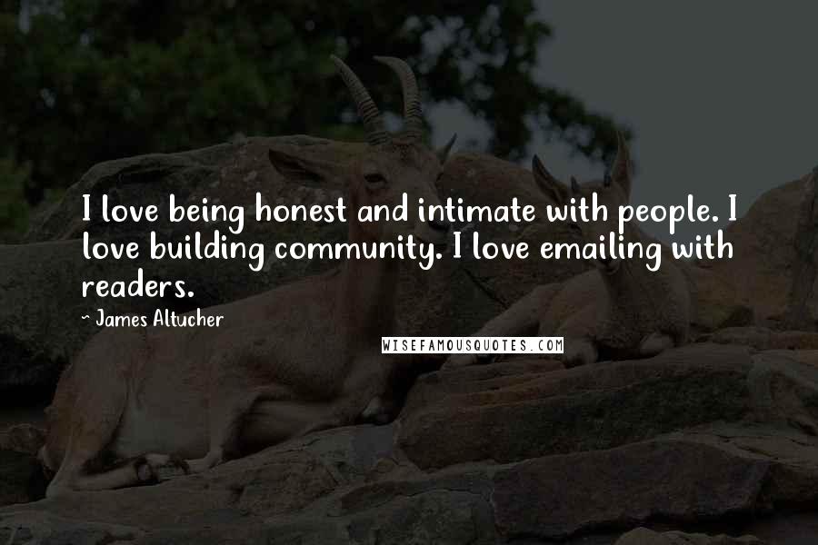 James Altucher Quotes: I love being honest and intimate with people. I love building community. I love emailing with readers.