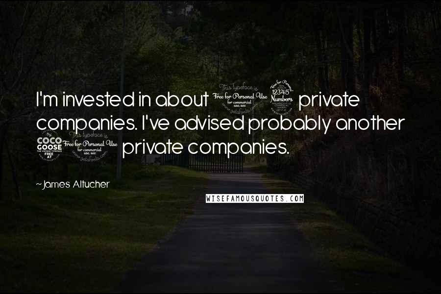James Altucher Quotes: I'm invested in about 13 private companies. I've advised probably another 50 private companies.