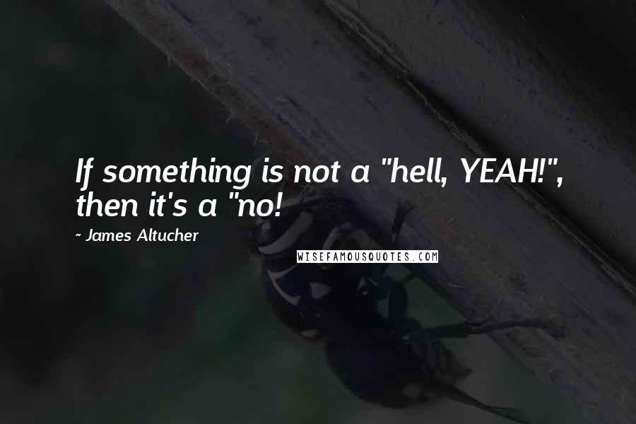 James Altucher Quotes: If something is not a "hell, YEAH!", then it's a "no!