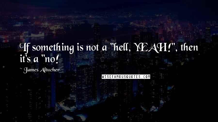 James Altucher Quotes: If something is not a "hell, YEAH!", then it's a "no!