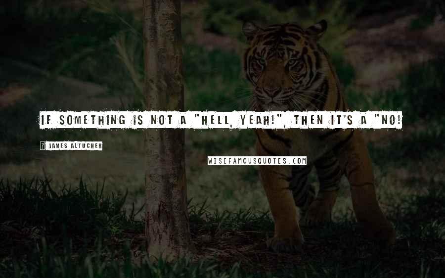 James Altucher Quotes: If something is not a "hell, YEAH!", then it's a "no!