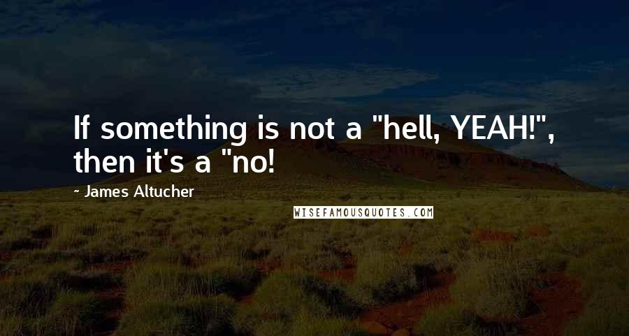 James Altucher Quotes: If something is not a "hell, YEAH!", then it's a "no!