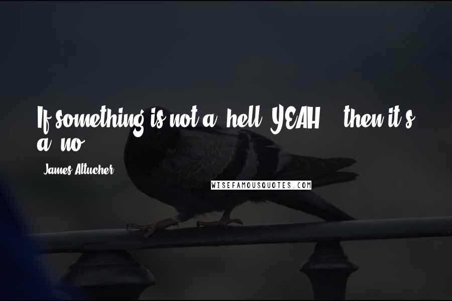 James Altucher Quotes: If something is not a "hell, YEAH!", then it's a "no!