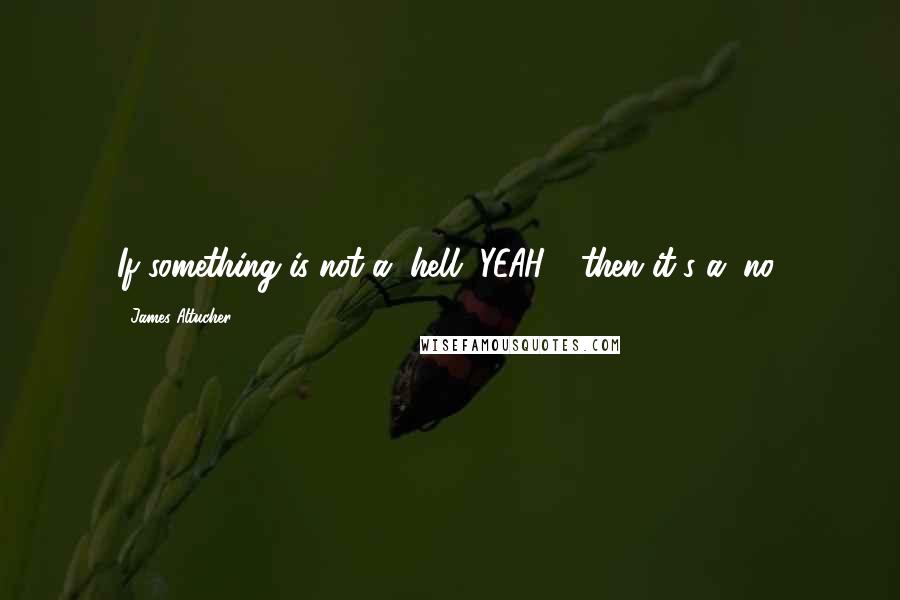 James Altucher Quotes: If something is not a "hell, YEAH!", then it's a "no!