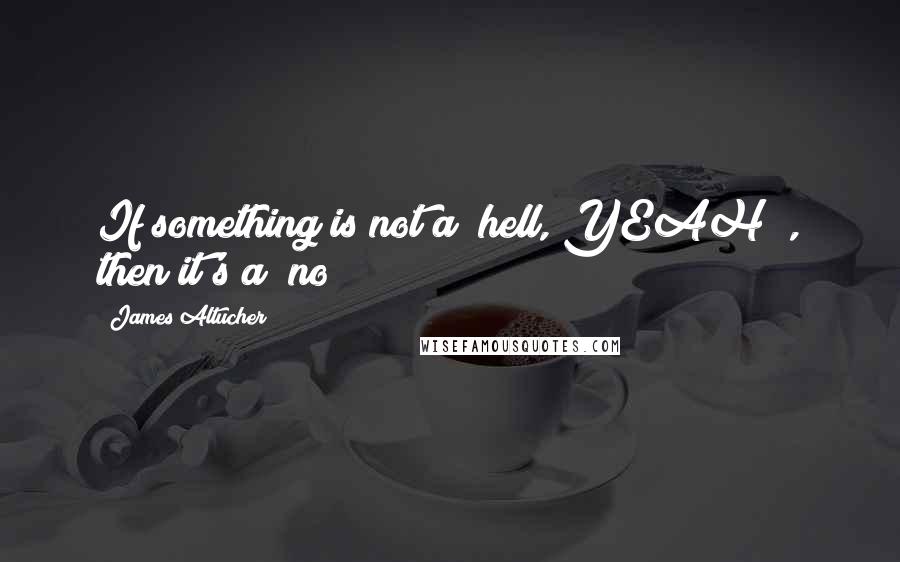 James Altucher Quotes: If something is not a "hell, YEAH!", then it's a "no!