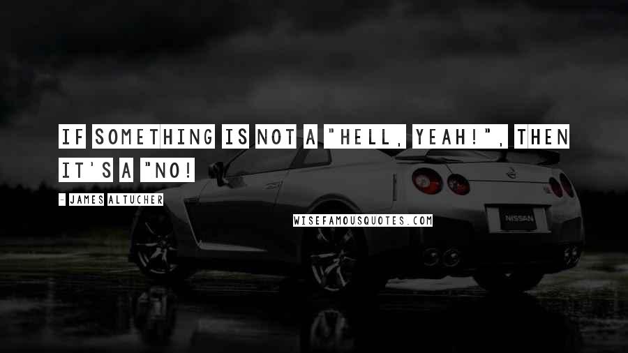 James Altucher Quotes: If something is not a "hell, YEAH!", then it's a "no!