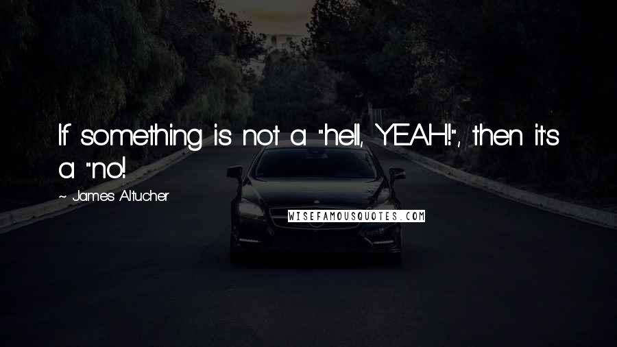 James Altucher Quotes: If something is not a "hell, YEAH!", then it's a "no!