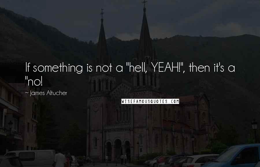 James Altucher Quotes: If something is not a "hell, YEAH!", then it's a "no!