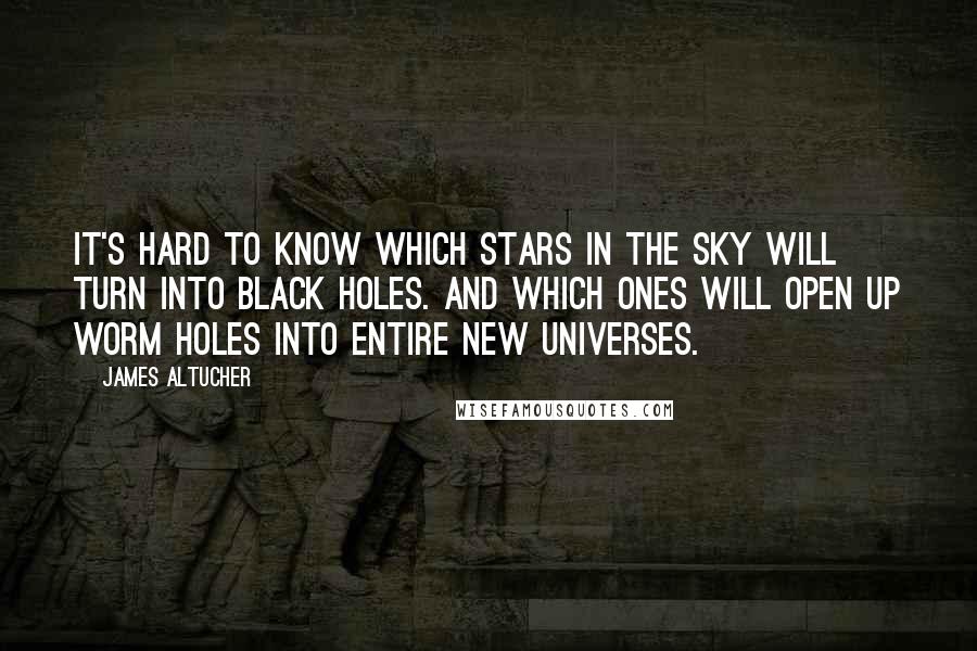 James Altucher Quotes: It's hard to know which stars in the sky will turn into black holes. And which ones will open up worm holes into entire new universes.