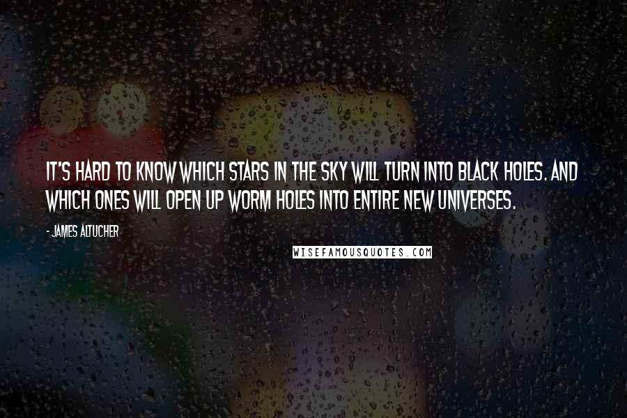 James Altucher Quotes: It's hard to know which stars in the sky will turn into black holes. And which ones will open up worm holes into entire new universes.