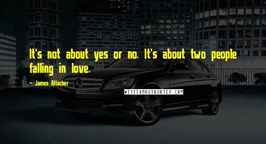 James Altucher Quotes: It's not about yes or no. It's about two people falling in love.