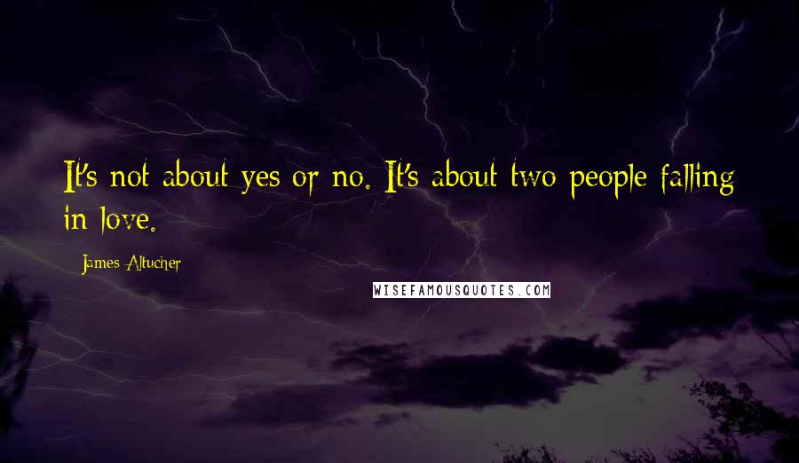 James Altucher Quotes: It's not about yes or no. It's about two people falling in love.