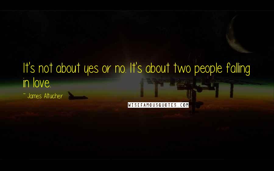 James Altucher Quotes: It's not about yes or no. It's about two people falling in love.