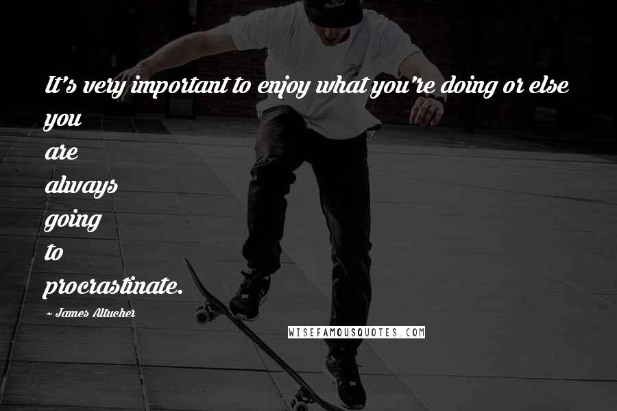 James Altucher Quotes: It's very important to enjoy what you're doing or else you are always going to procrastinate.