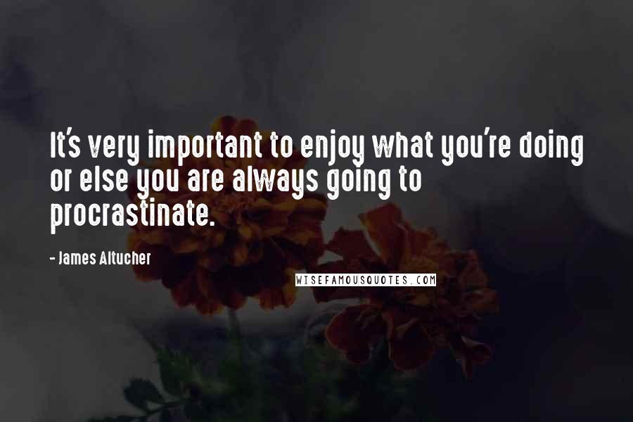 James Altucher Quotes: It's very important to enjoy what you're doing or else you are always going to procrastinate.