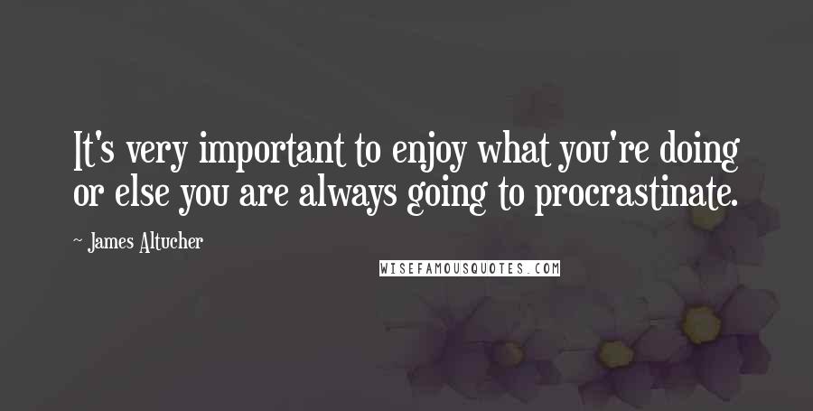 James Altucher Quotes: It's very important to enjoy what you're doing or else you are always going to procrastinate.