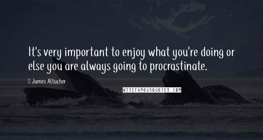 James Altucher Quotes: It's very important to enjoy what you're doing or else you are always going to procrastinate.