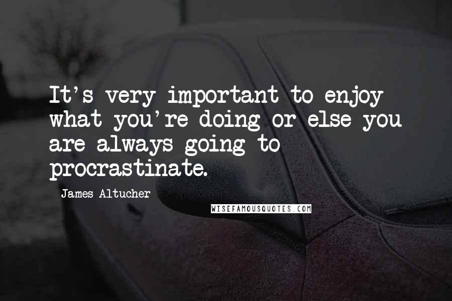 James Altucher Quotes: It's very important to enjoy what you're doing or else you are always going to procrastinate.