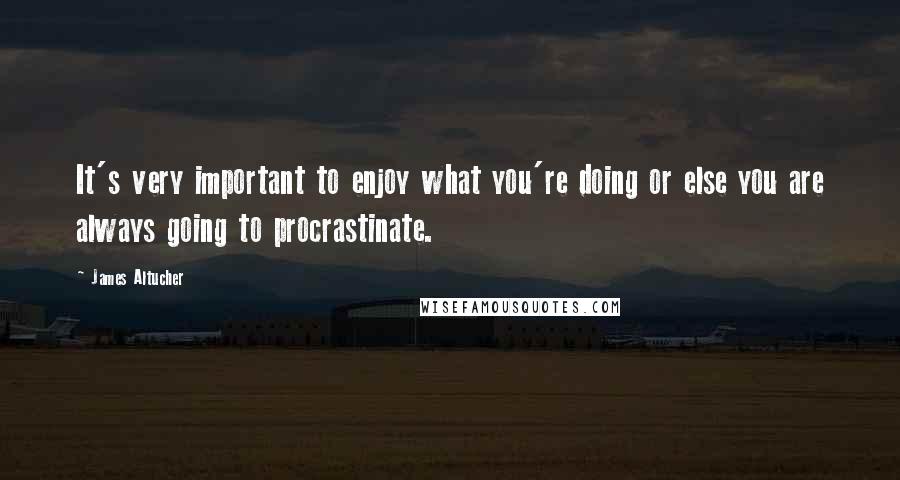 James Altucher Quotes: It's very important to enjoy what you're doing or else you are always going to procrastinate.