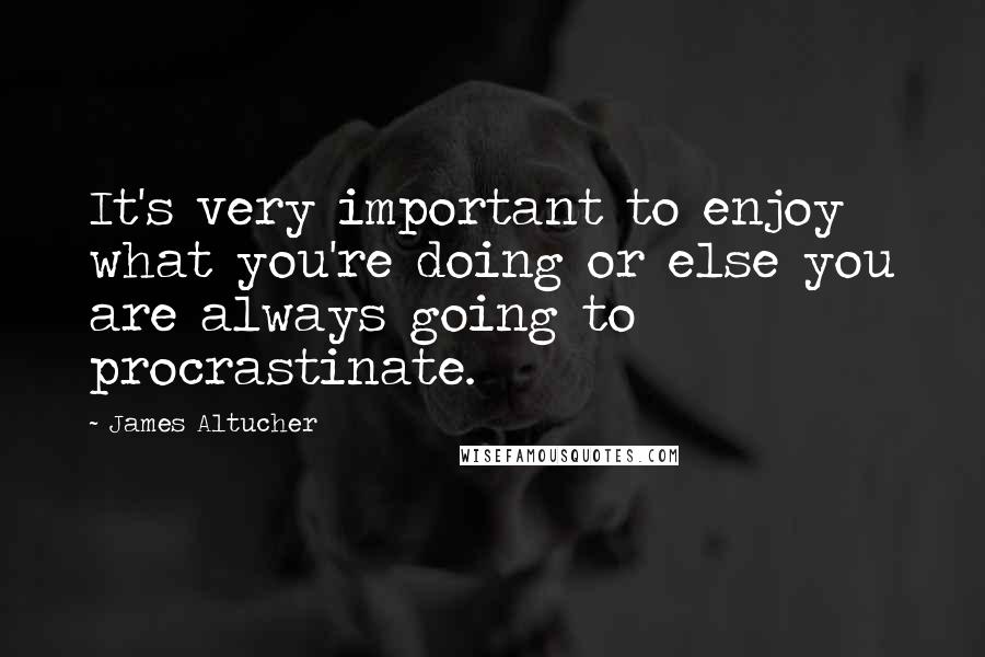 James Altucher Quotes: It's very important to enjoy what you're doing or else you are always going to procrastinate.