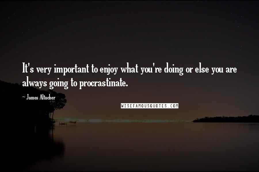 James Altucher Quotes: It's very important to enjoy what you're doing or else you are always going to procrastinate.