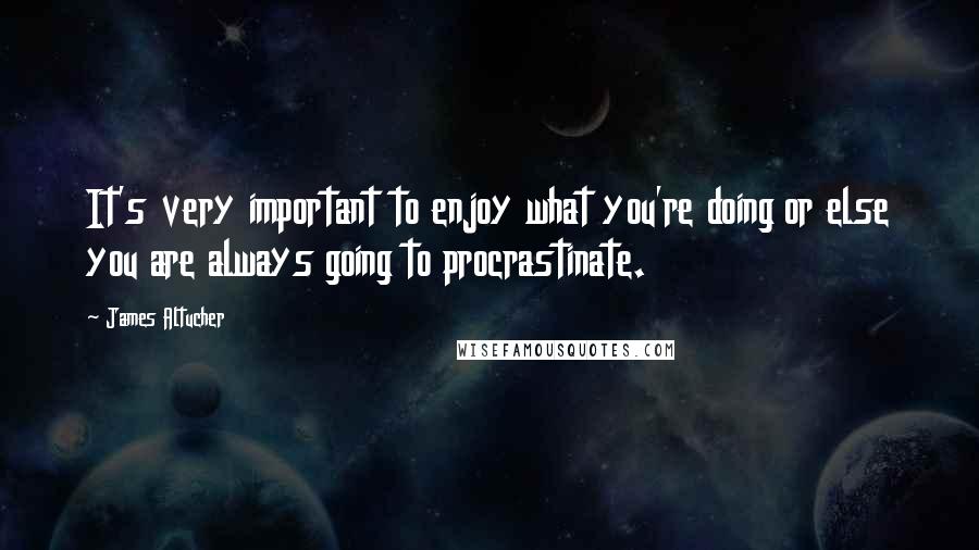 James Altucher Quotes: It's very important to enjoy what you're doing or else you are always going to procrastinate.
