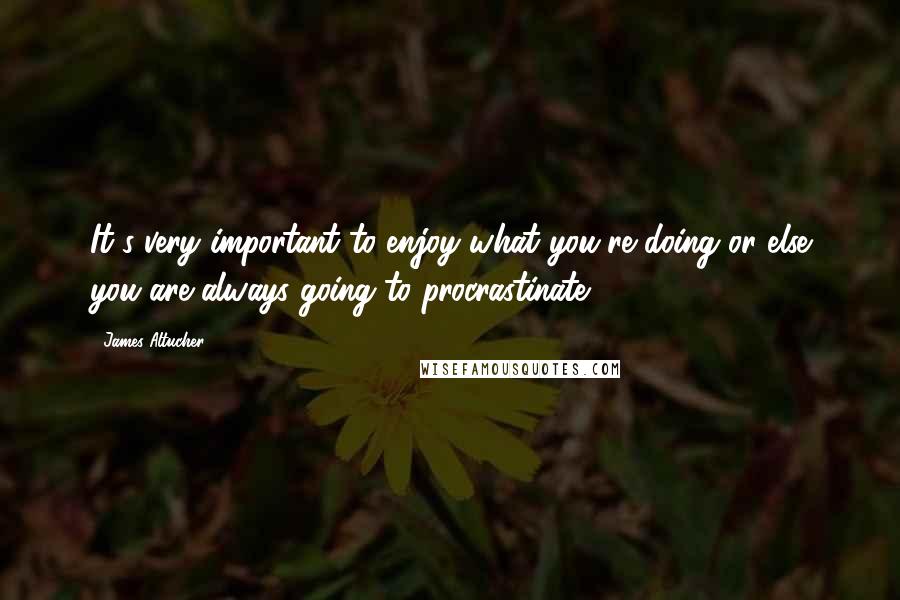 James Altucher Quotes: It's very important to enjoy what you're doing or else you are always going to procrastinate.