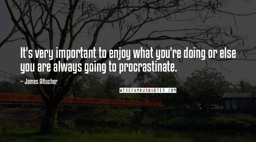 James Altucher Quotes: It's very important to enjoy what you're doing or else you are always going to procrastinate.