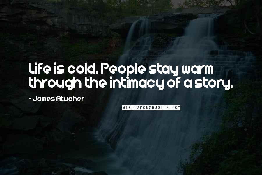 James Altucher Quotes: Life is cold. People stay warm through the intimacy of a story.