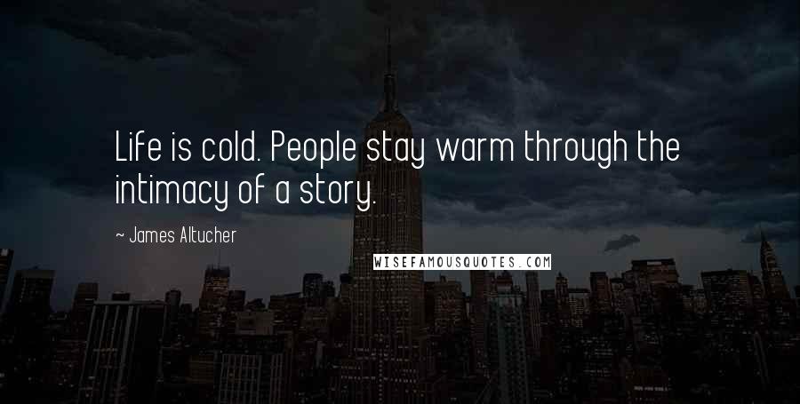 James Altucher Quotes: Life is cold. People stay warm through the intimacy of a story.