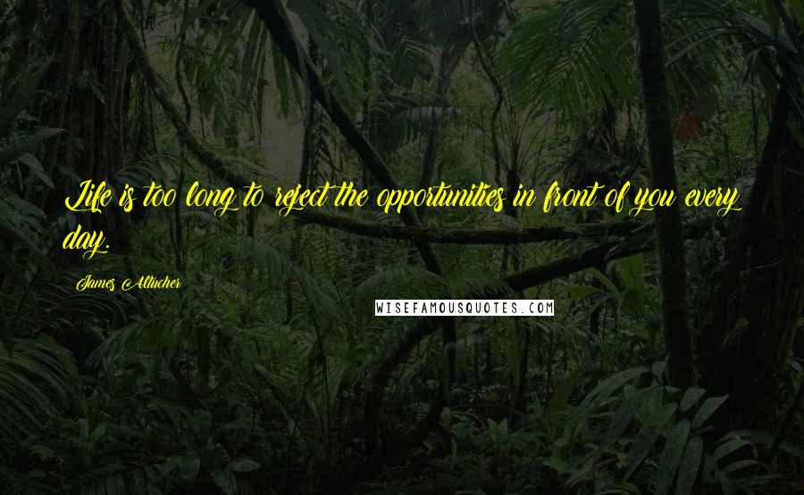 James Altucher Quotes: Life is too long to reject the opportunities in front of you every day.