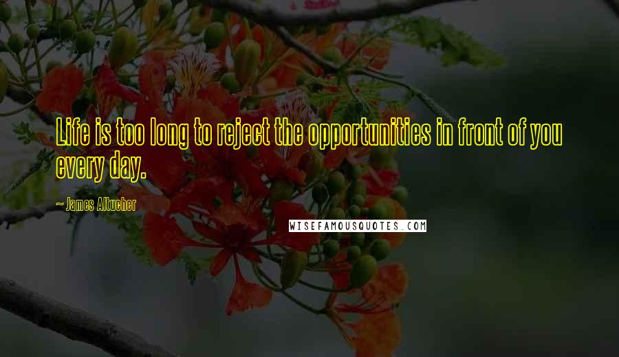 James Altucher Quotes: Life is too long to reject the opportunities in front of you every day.
