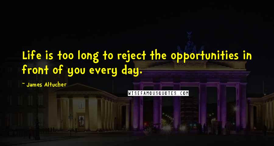 James Altucher Quotes: Life is too long to reject the opportunities in front of you every day.