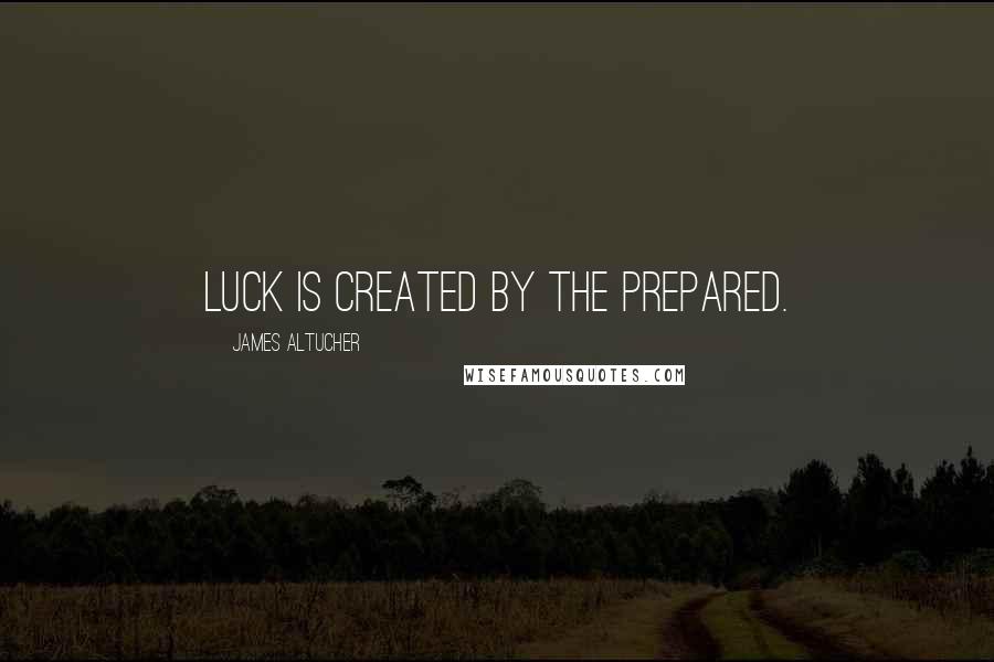 James Altucher Quotes: Luck is created by the prepared.