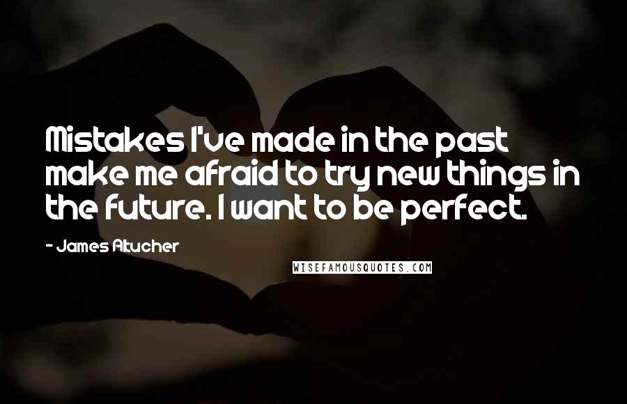 James Altucher Quotes: Mistakes I've made in the past make me afraid to try new things in the future. I want to be perfect.