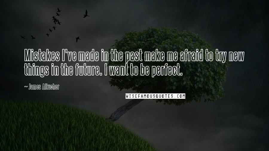 James Altucher Quotes: Mistakes I've made in the past make me afraid to try new things in the future. I want to be perfect.